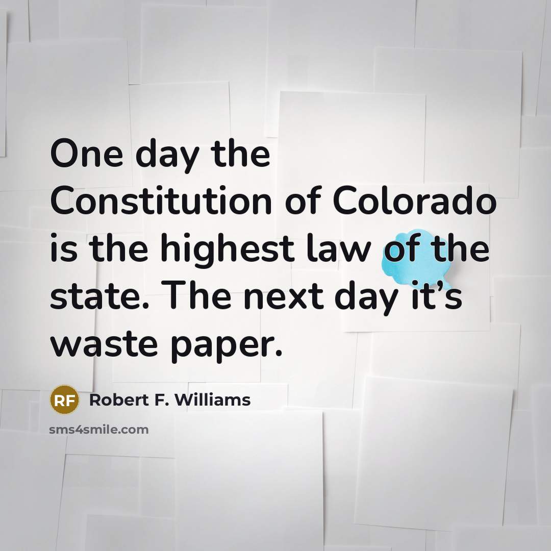 “One day the Constitution of Colorado is the highest law…” quote by Robert F. Williams