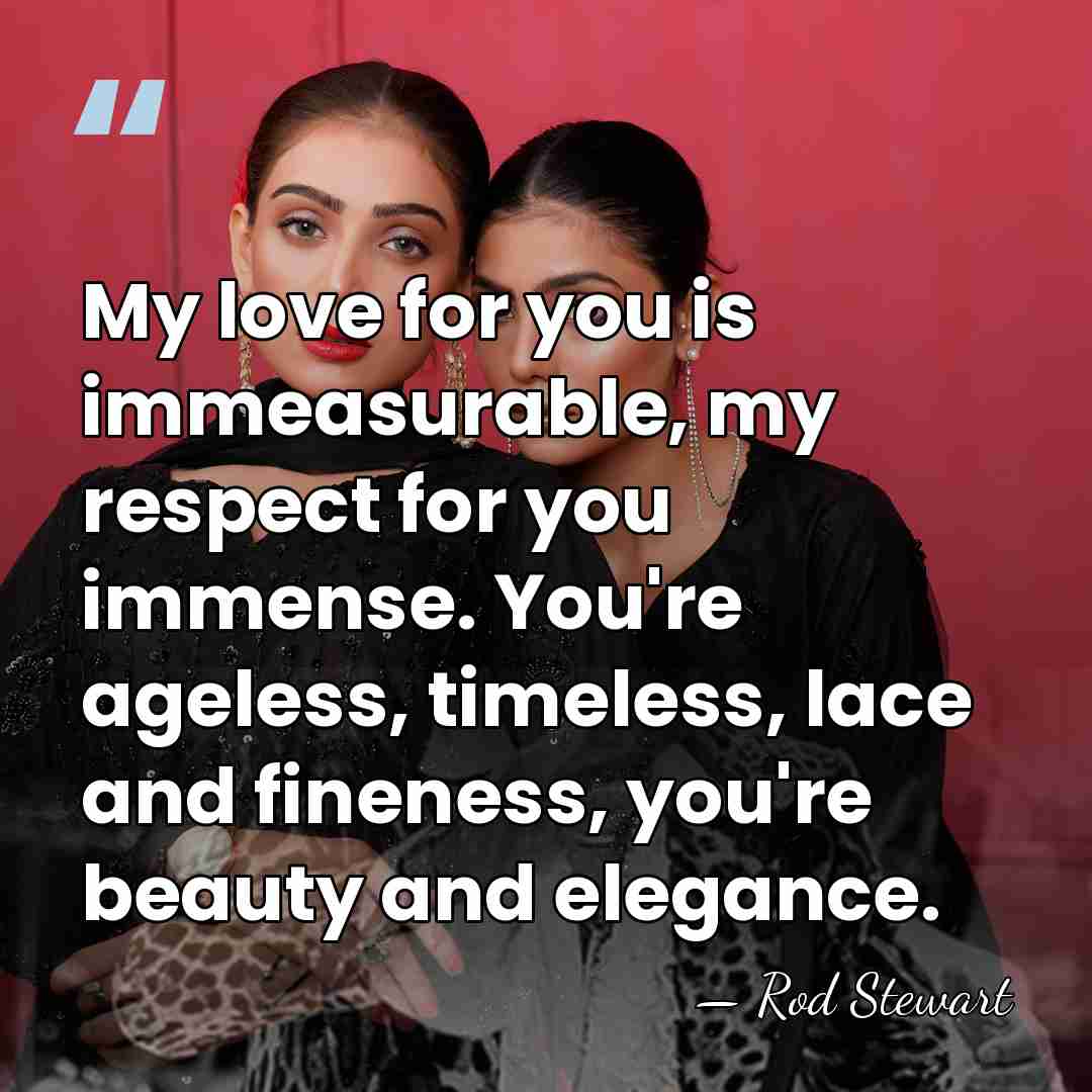 My love for you is immeasurable, my respect for you immense. You're&hellip; - Rod Stewart