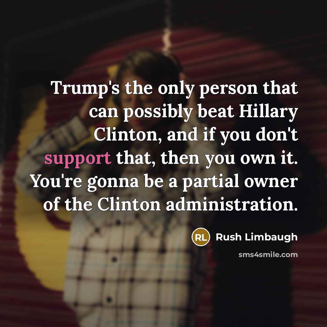 “Trump's the only person that can possibly beat Hillary Clinton,…” quote by Rush Limbaugh