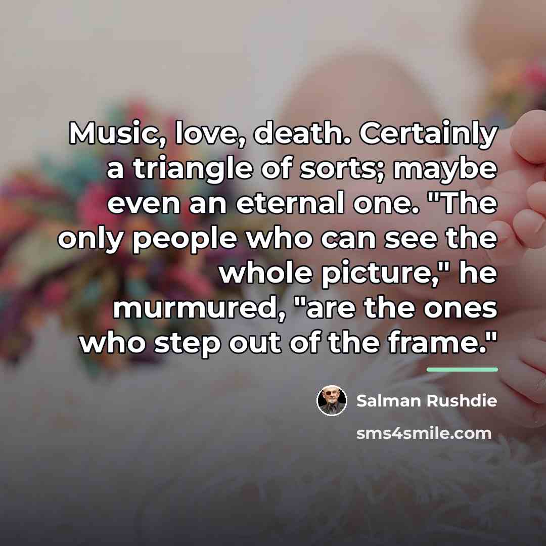 “Music, love, death. Certainly a triangle of sorts; maybe even…” quote by Salman Rushdie