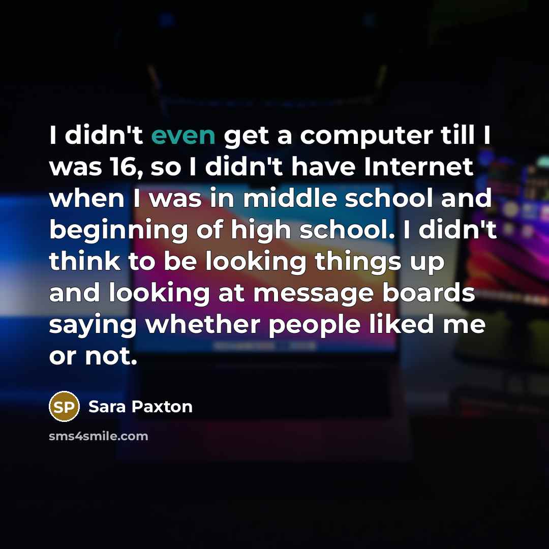 “I didn't even get a computer till I was 16,…” quote by Sara Paxton