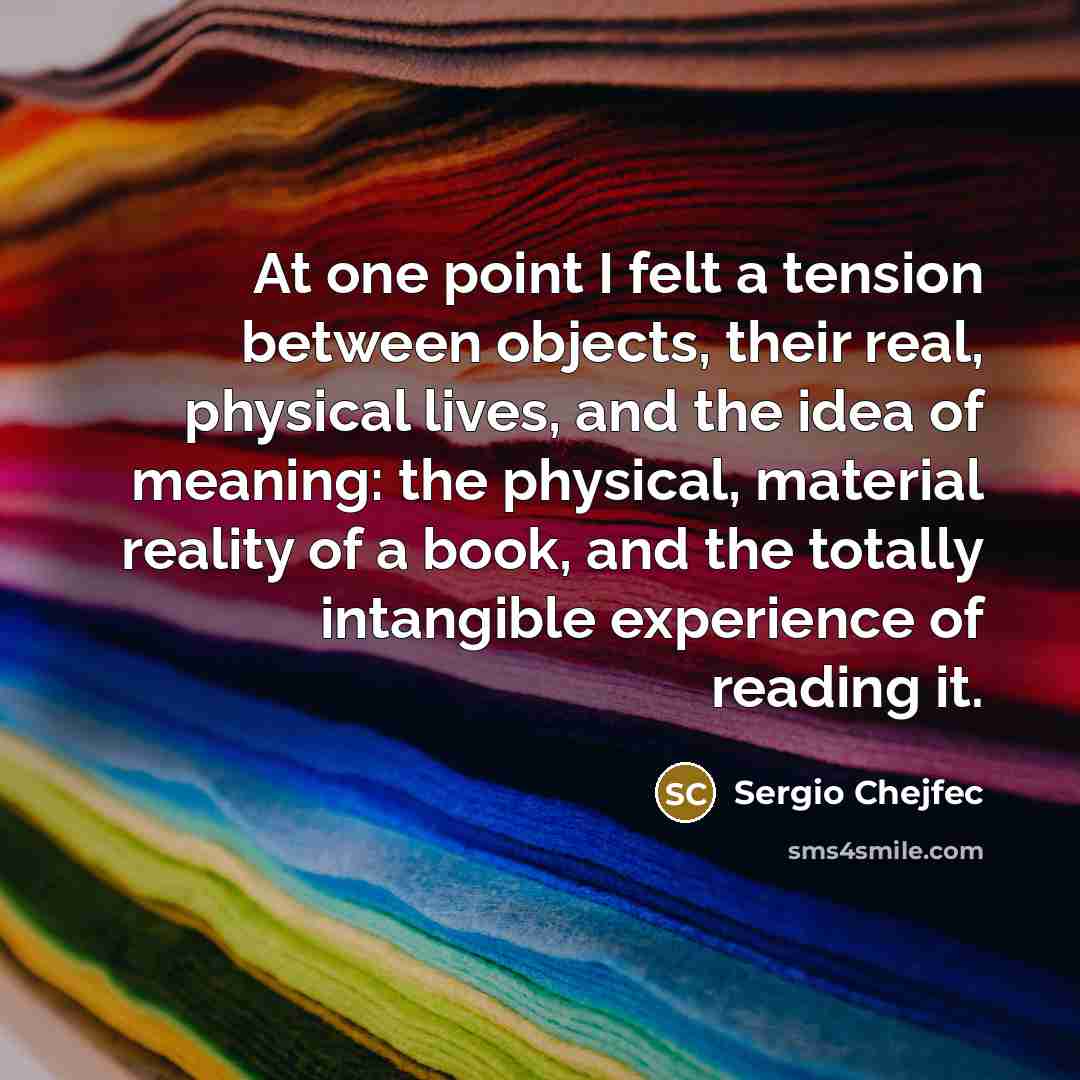 “At one point I felt a tension between objects, their…” quote by Sergio Chejfec