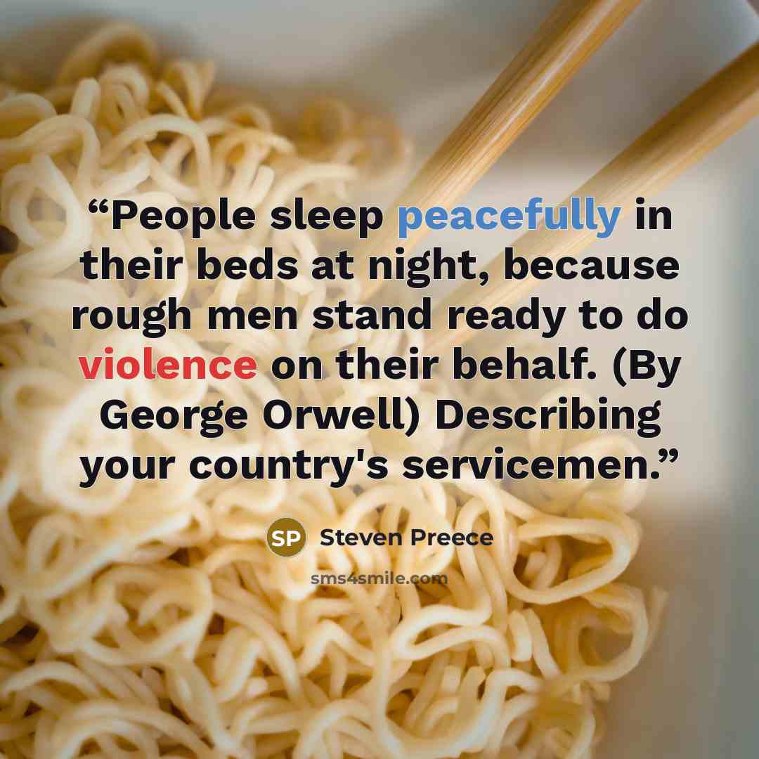 “People sleep peacefully in their beds at night, because rough men stand ready to do violence on their behalf. (By George Orwell) Describing your country's servicemen.” quote by Steven Preece