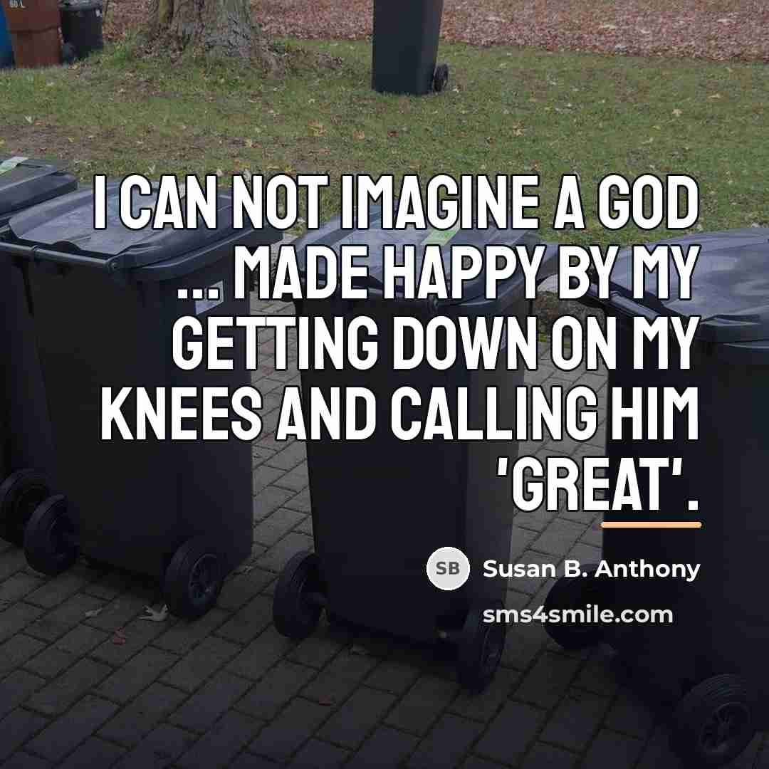 “I can not imagine a God ... made happy by…” quote by Susan B. Anthony