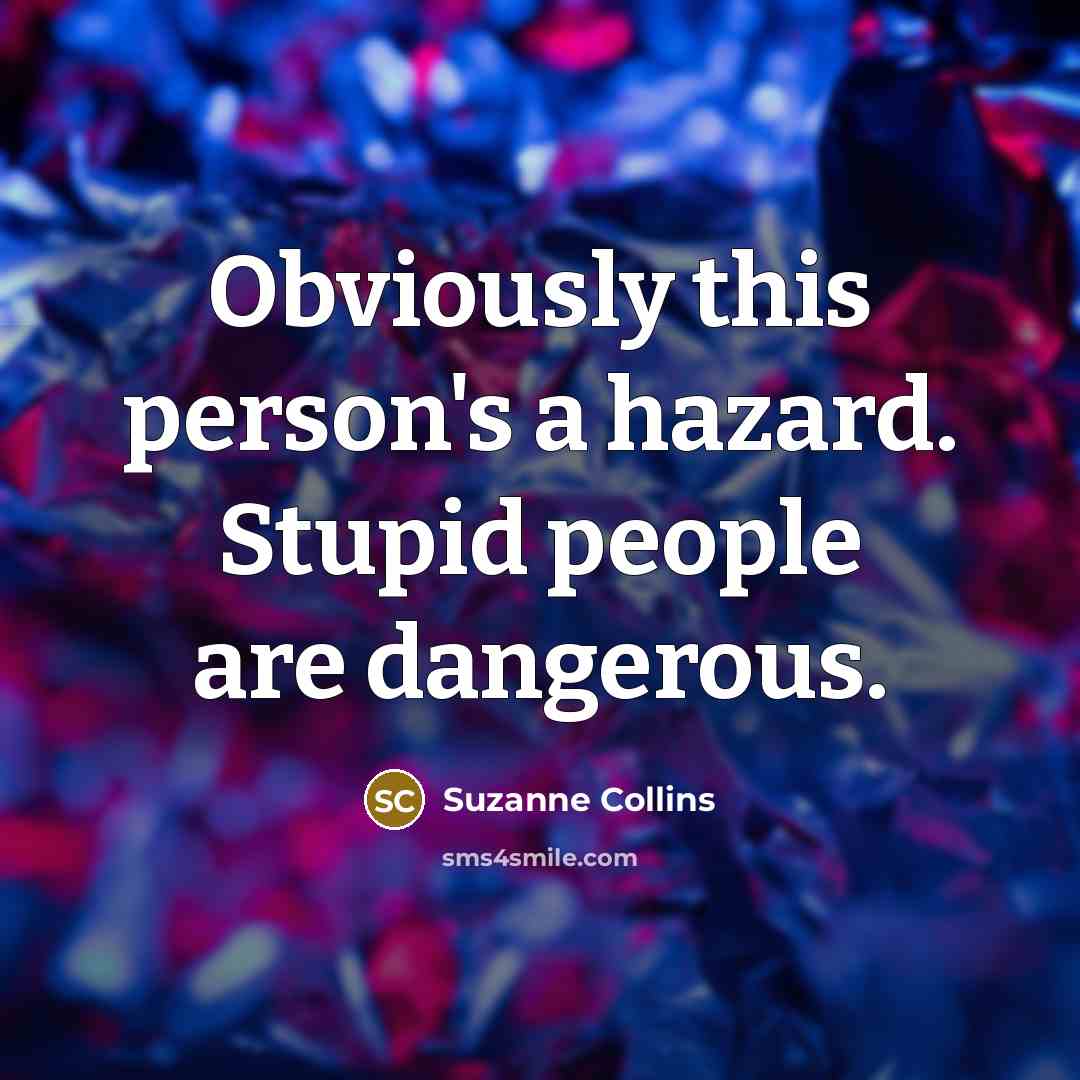 “Obviously this person's a hazard. Stupid people are dangerous.…” quote by Suzanne Collins