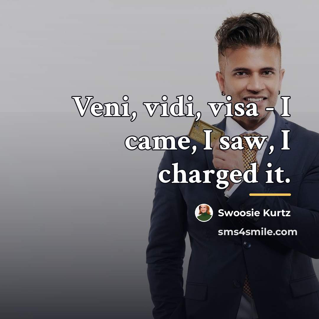 “Veni, vidi, visa - I came, I saw, I charged…” quote by Swoosie Kurtz