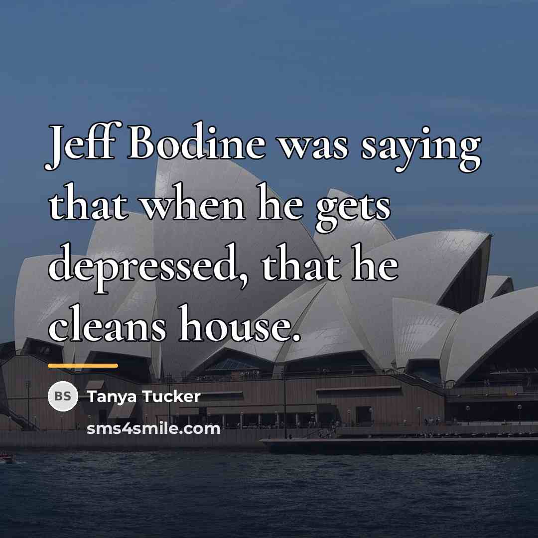 “Jeff Bodine was saying that when he gets depressed, that…” quote by Tanya Tucker