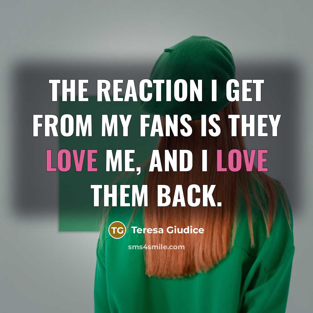 “The reaction I get from my fans is they love…” quote by Teresa Giudice
