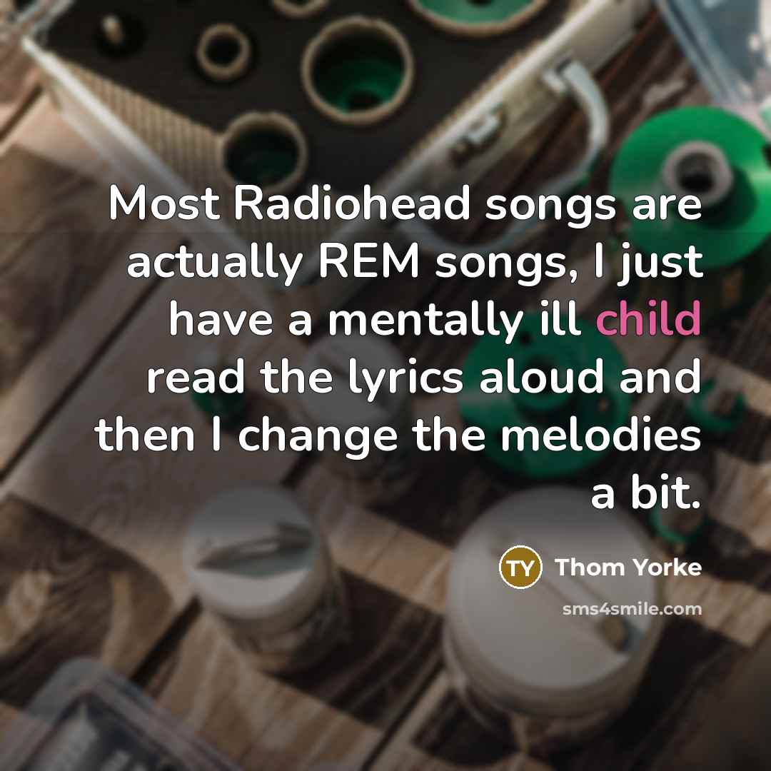 “Most Radiohead songs are actually REM songs, I just have…” quote by Thom Yorke