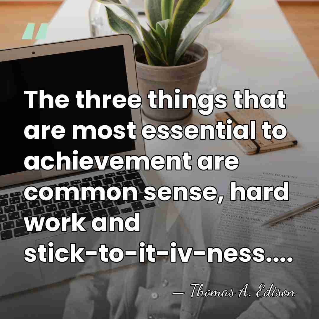 The three things that are most essential to achievement are common sense,&hellip; - Thomas Edison