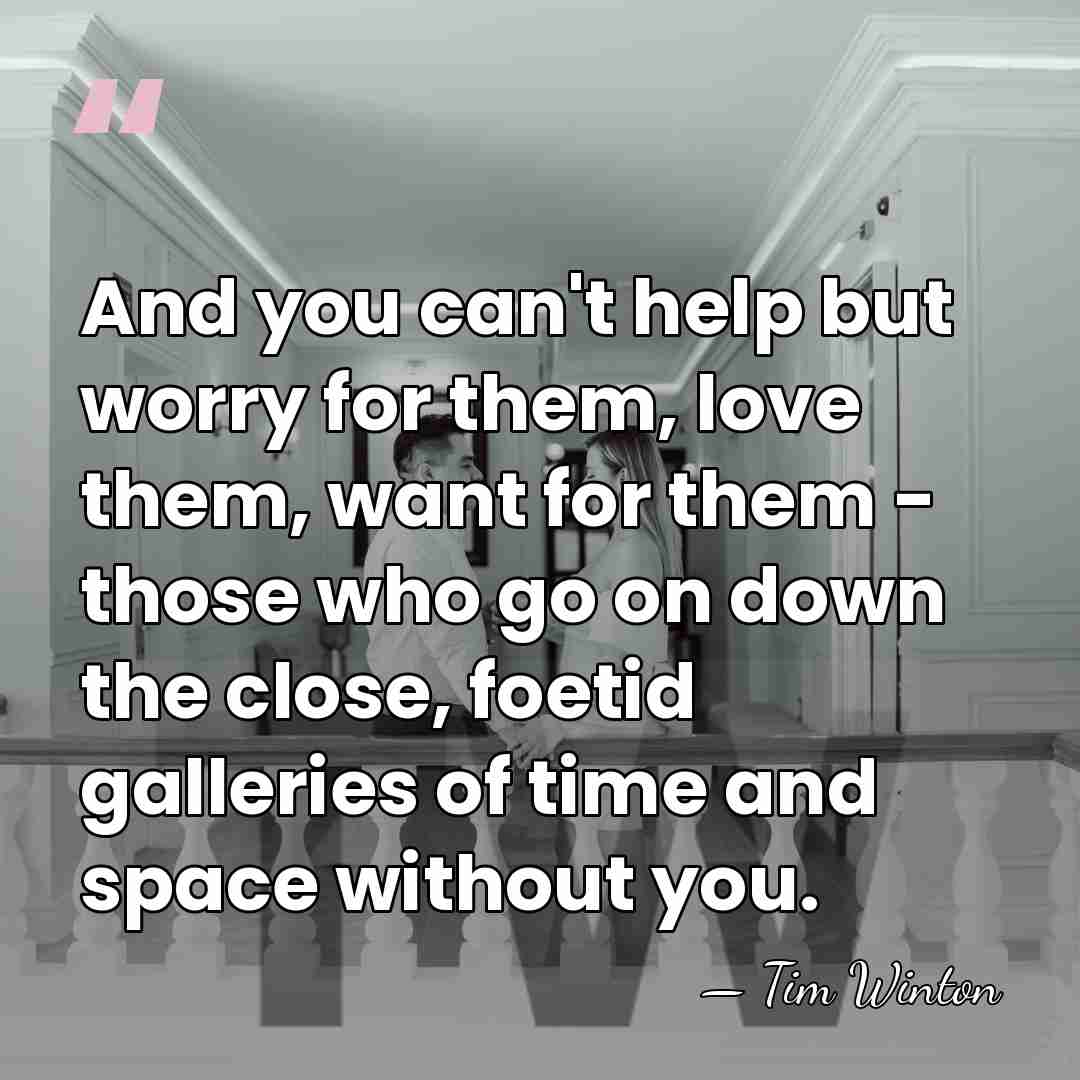 And you can't help but worry for them, love them, want for&hellip; - Tim Winton