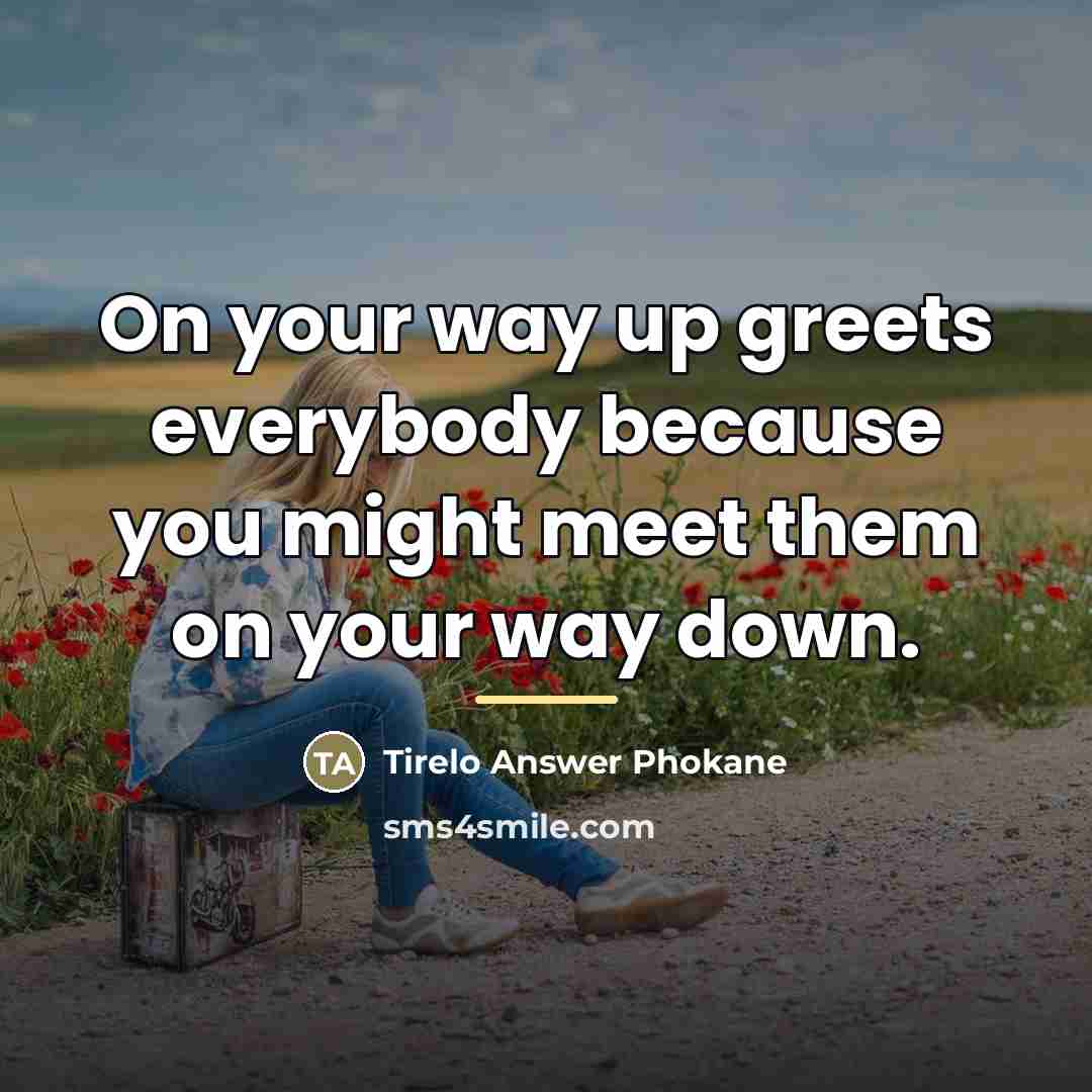 “On your way up greets everybody because you might meet…” quote by Tirelo Answer Phokane