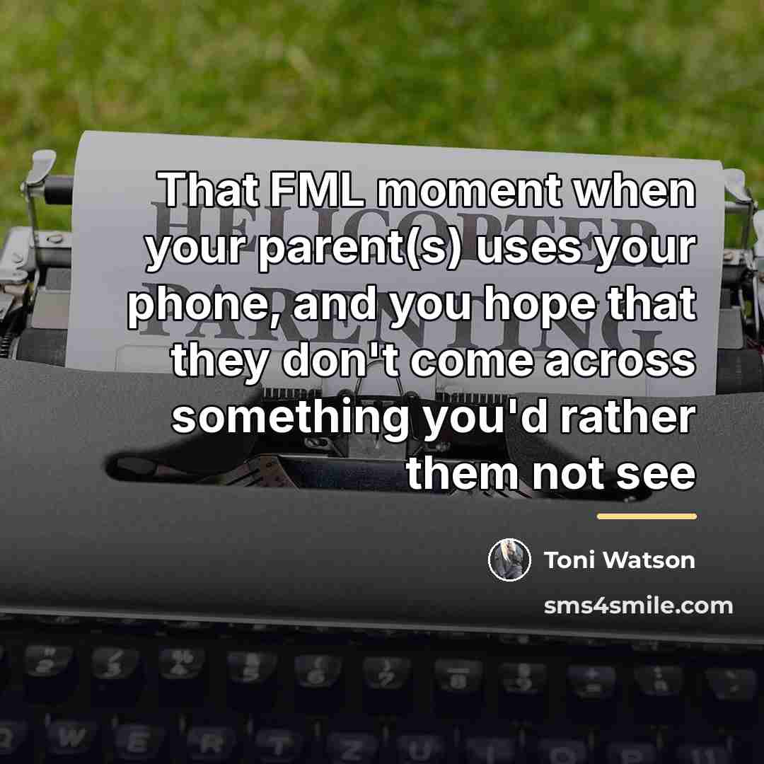 “That FML moment when your parent(s) uses your phone, and…” quote by Toni Watson