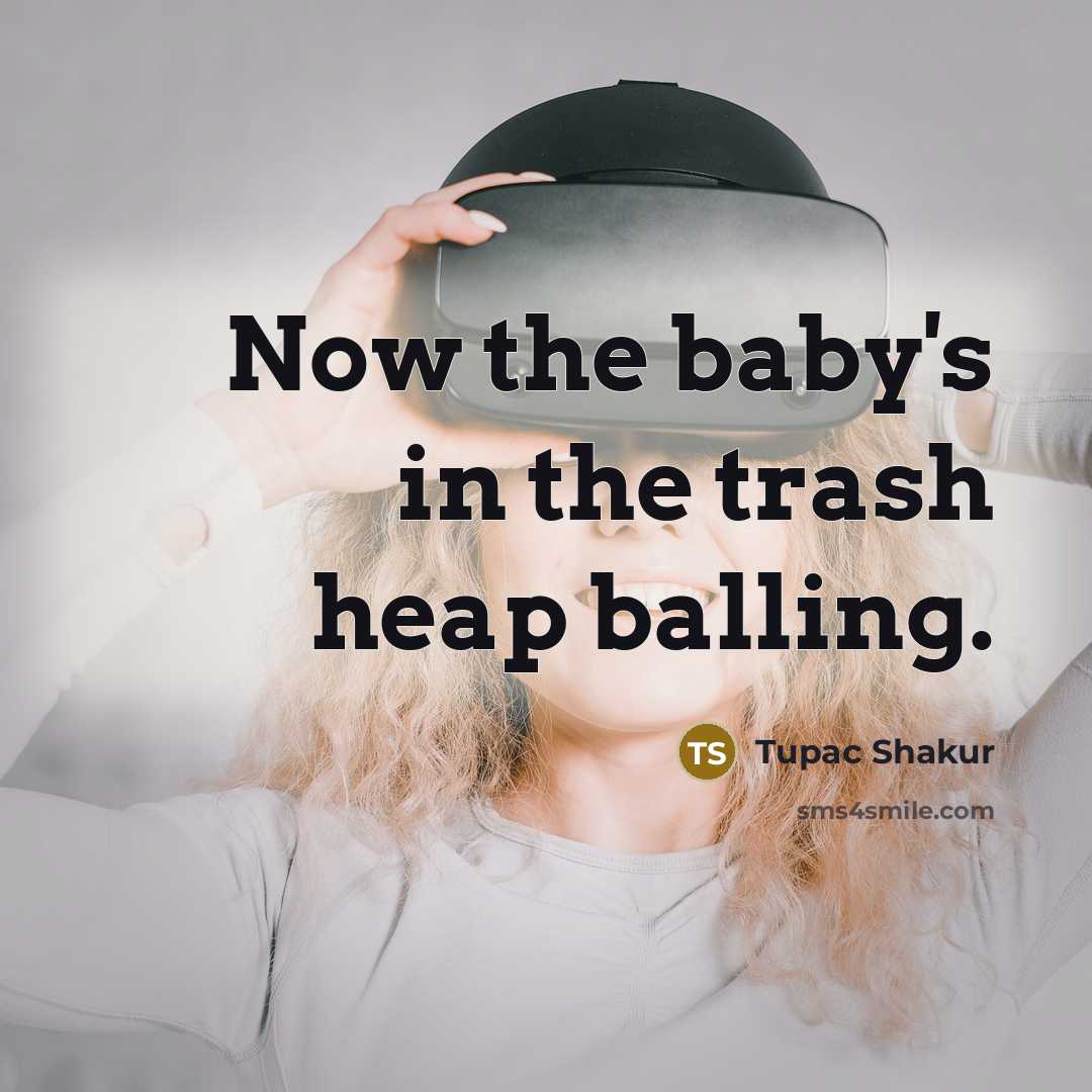 “Now the baby's in the trash heap balling.…” quote by Tupac Shakur