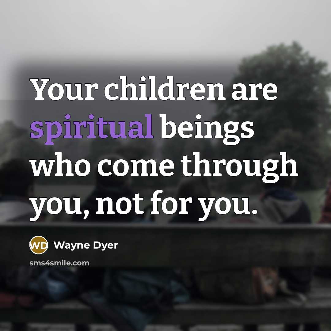 “Your children are spiritual beings who come through you, not…” quote by Wayne Dyer
