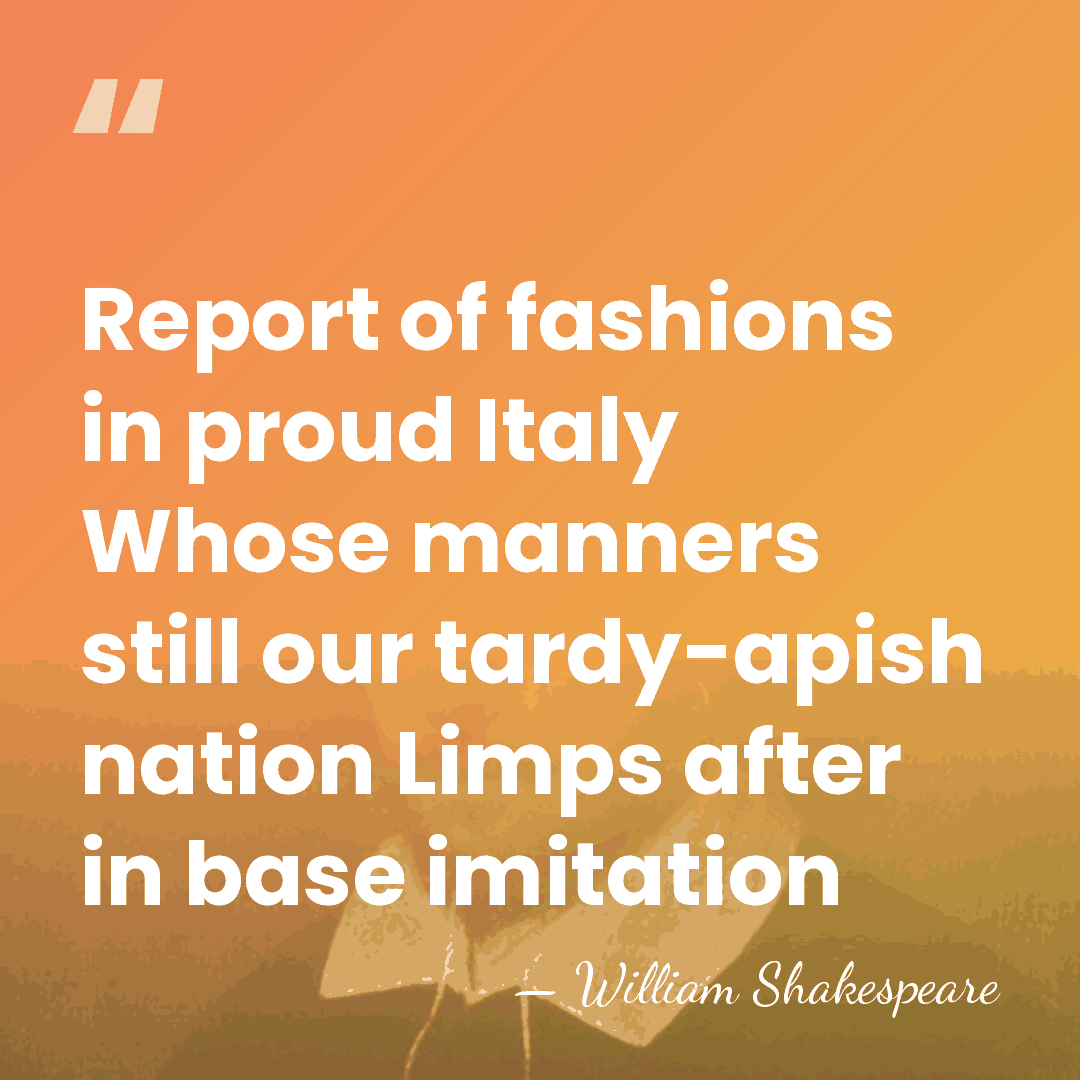 Report of fashions in proud Italy Whose manners still our tardy-apish nation&hellip; - William Shakespeare