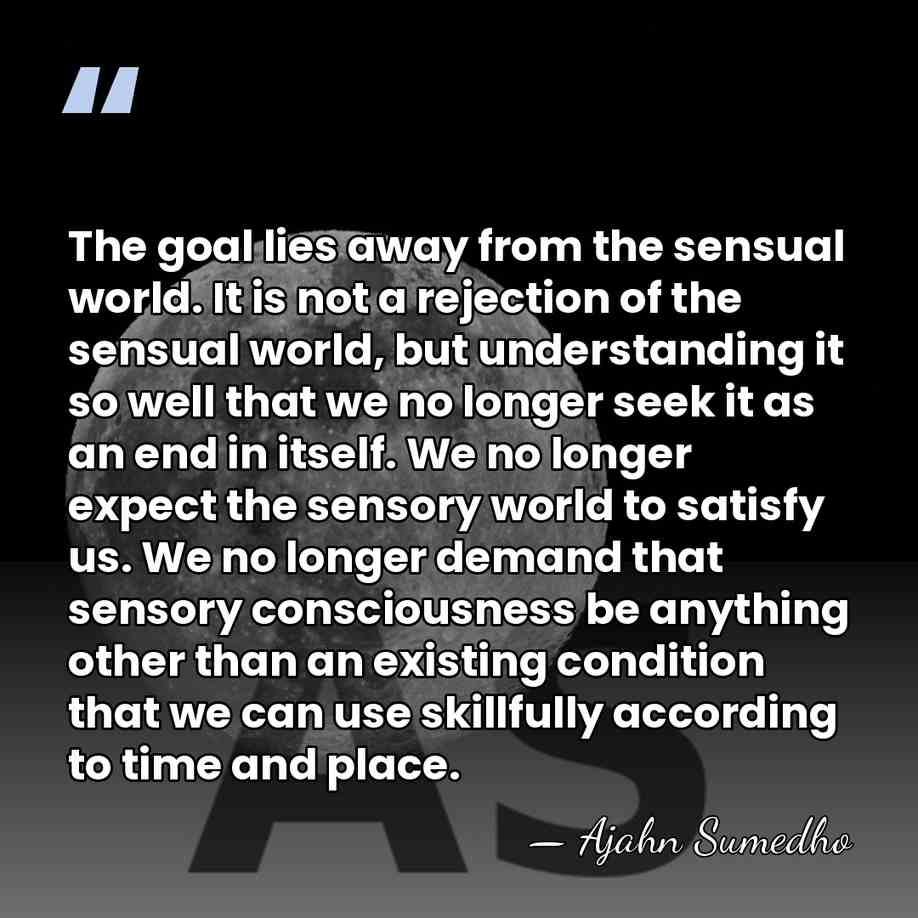 The goal lies away from the sensual world. It is not a&hellip; - Ajahn Sumedho