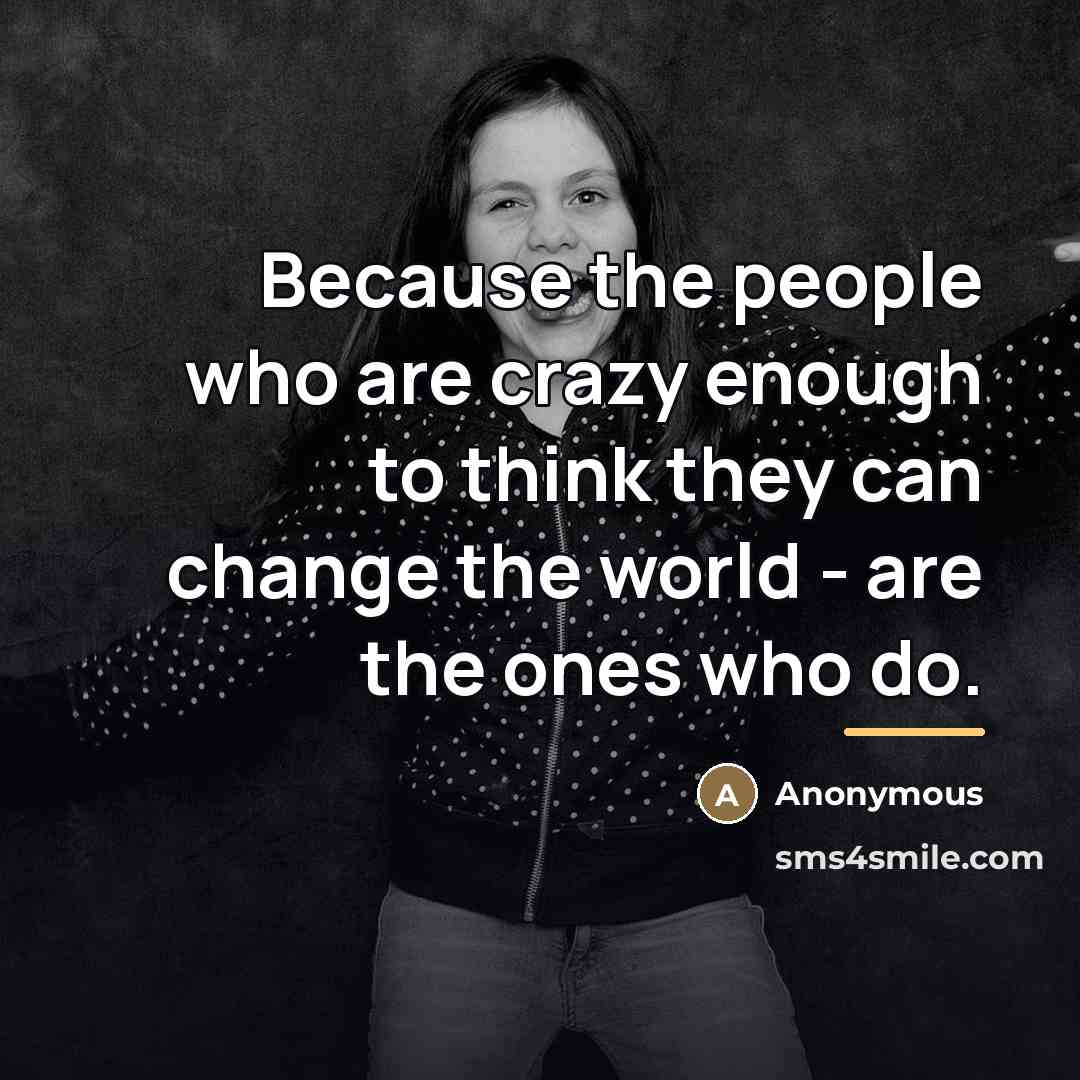 “Because the people who are crazy enough to think they…” quote by Anonymous