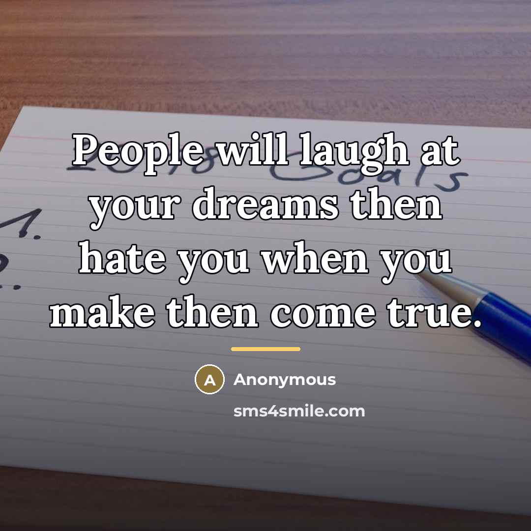 “People will laugh at your dreams then hate you when…” quote by Anonymous