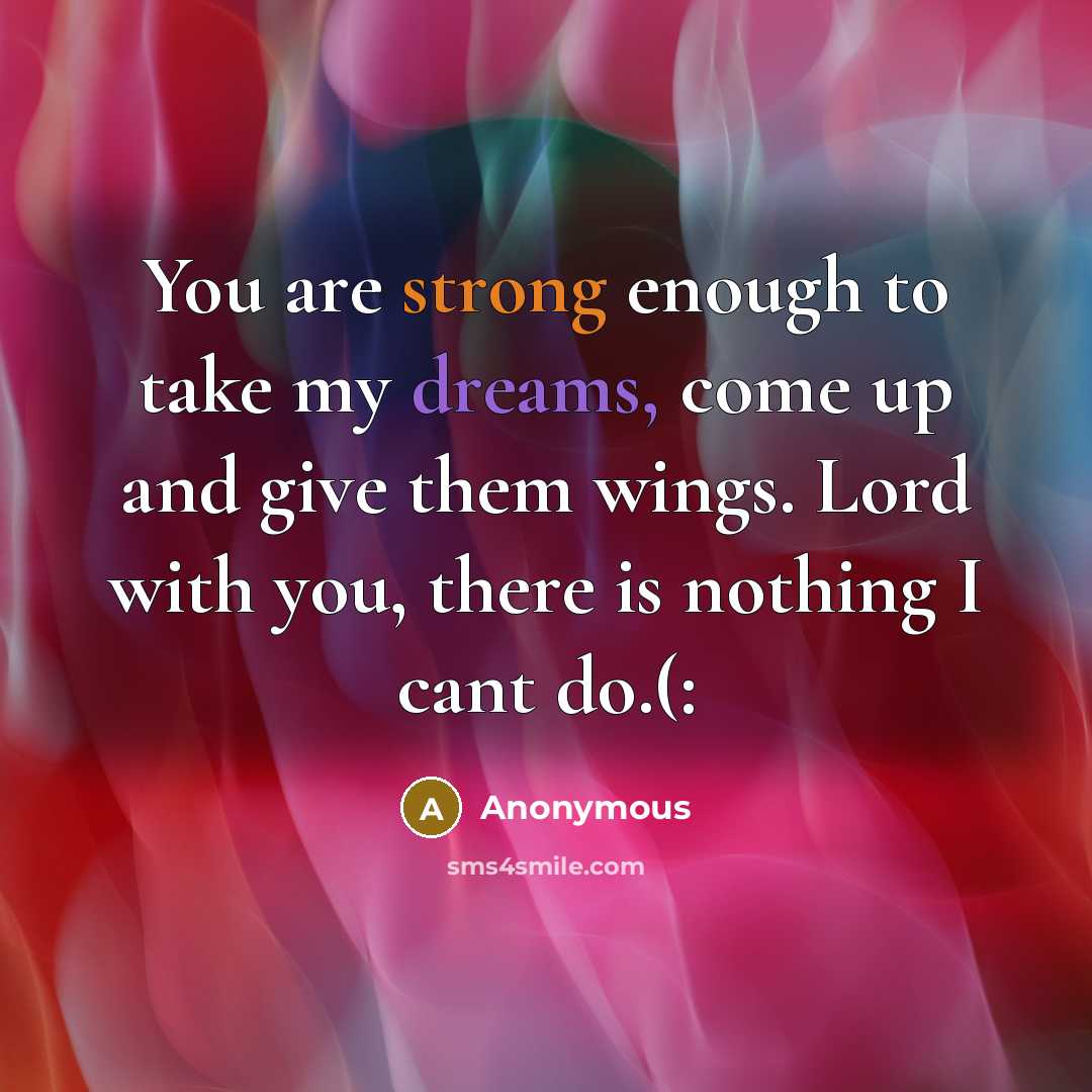 “You are strong enough to take my dreams, come up and give them wings. Lord with you, there is nothing I cant do.(:” quote by Anonymous