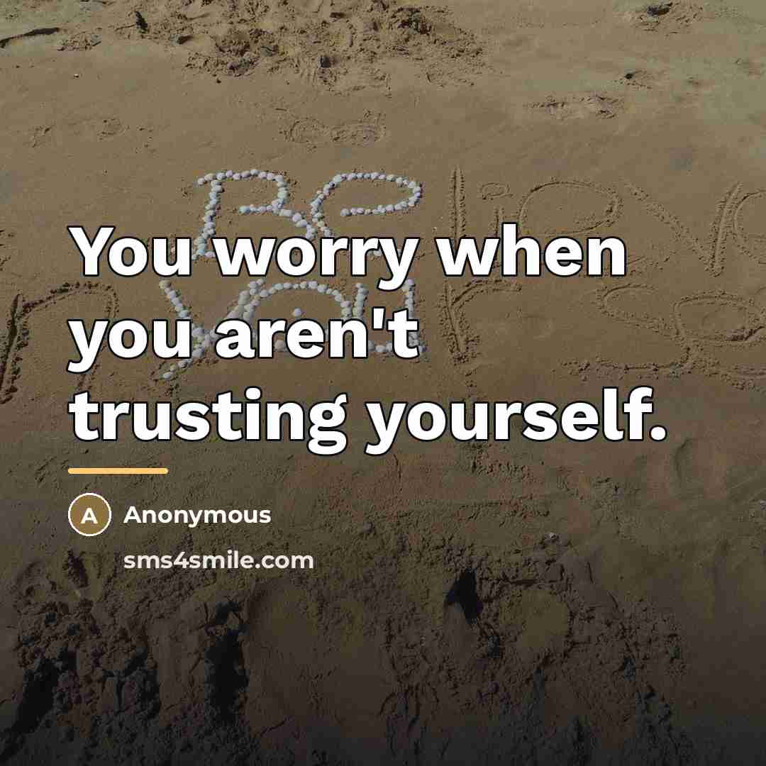 “You worry when you aren't trusting yourself.…” quote by Anonymous