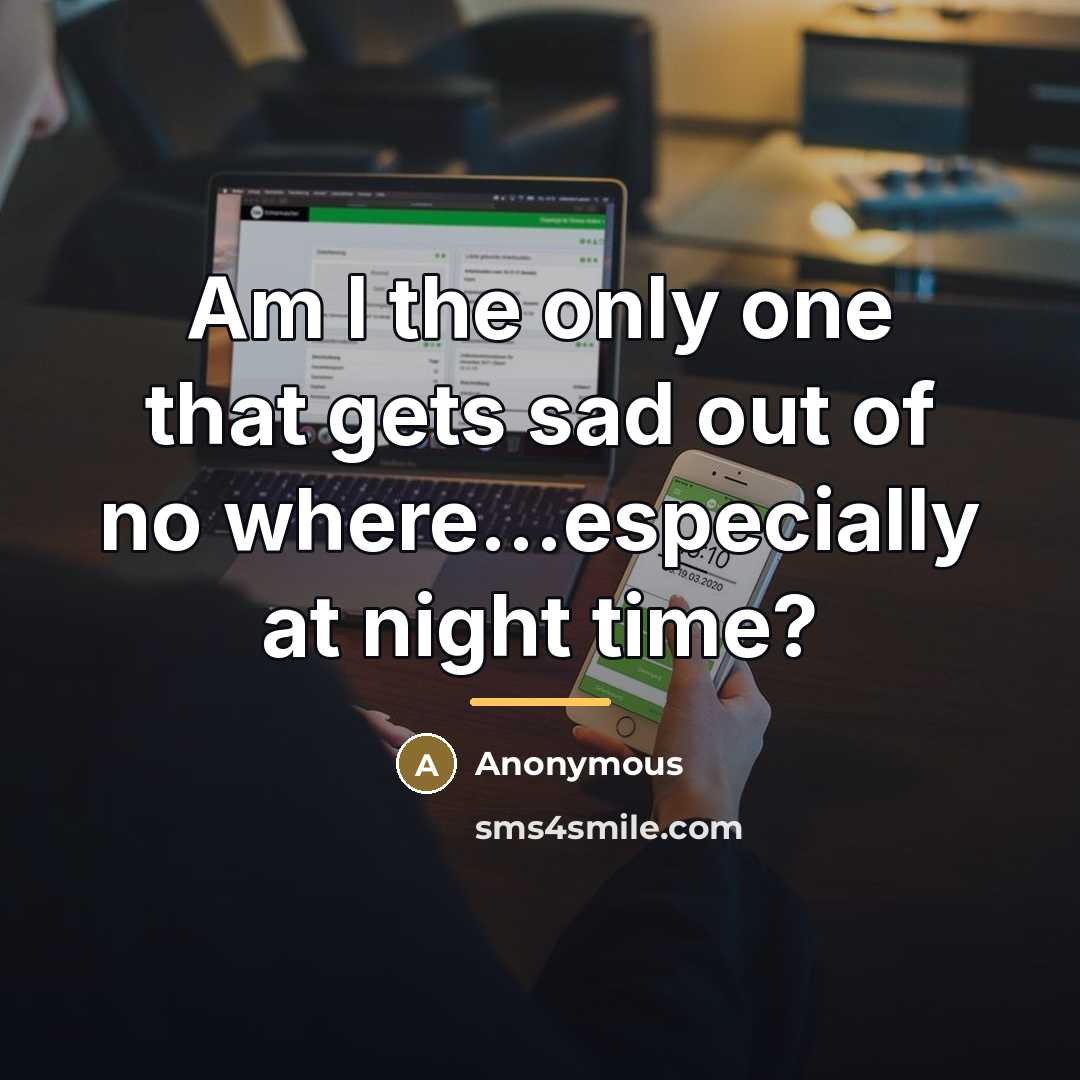 “Am I the only one that gets sad out of…” quote by Anonymous