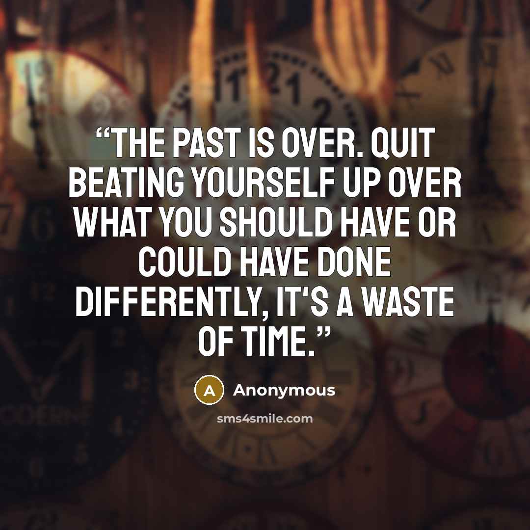 “The past is over. Quit beating yourself up over what you should have or could have done differently, It's a waste of time.” quote by Anonymous