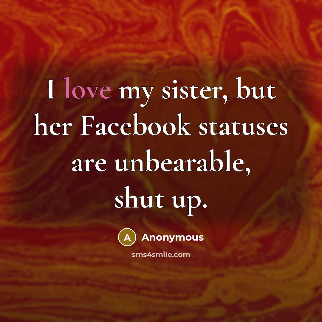 “I love my sister, but her Facebook statuses are unbearable,…” quote by Anonymous