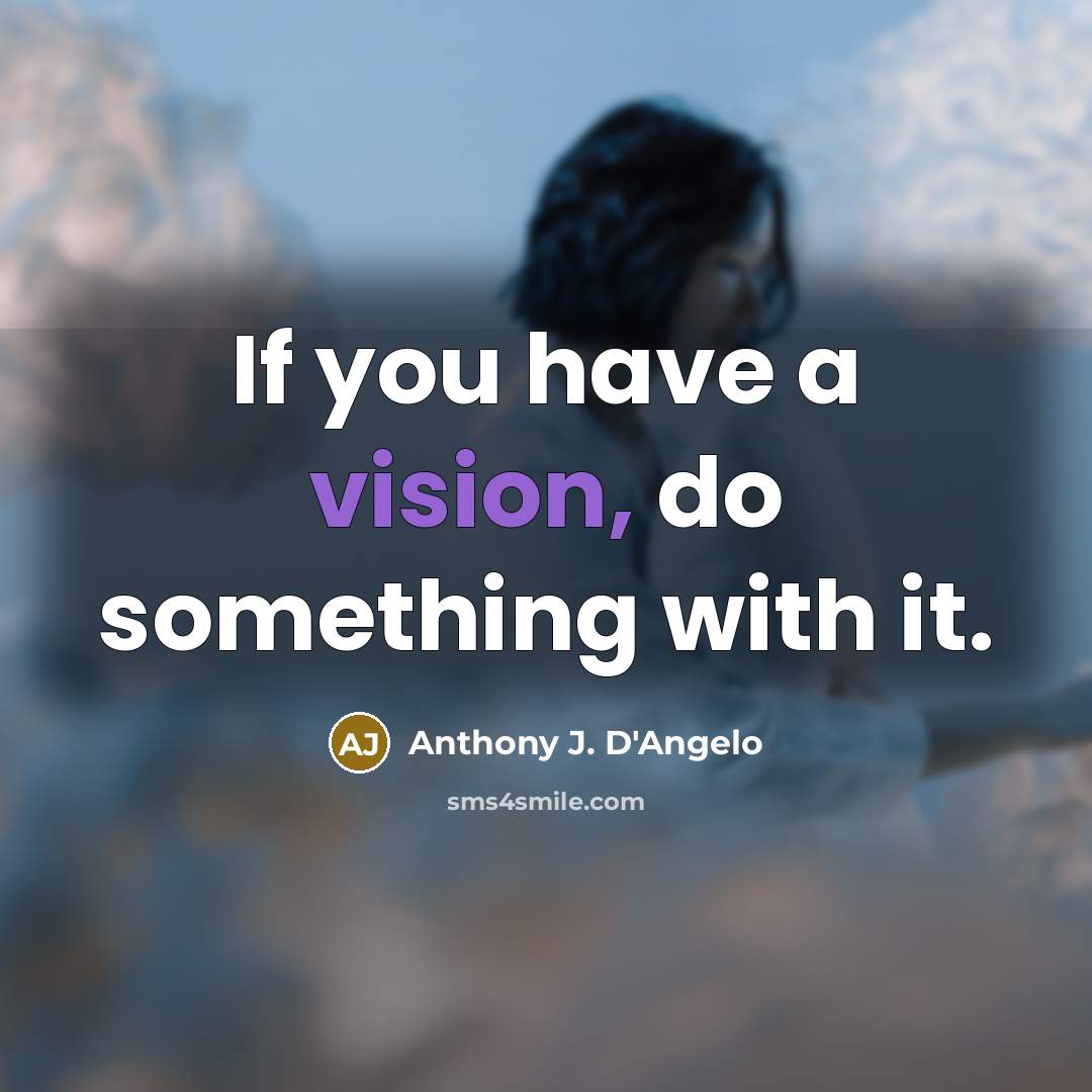 “If you have a vision, do something with it.…” quote by Anthony J. D'Angelo