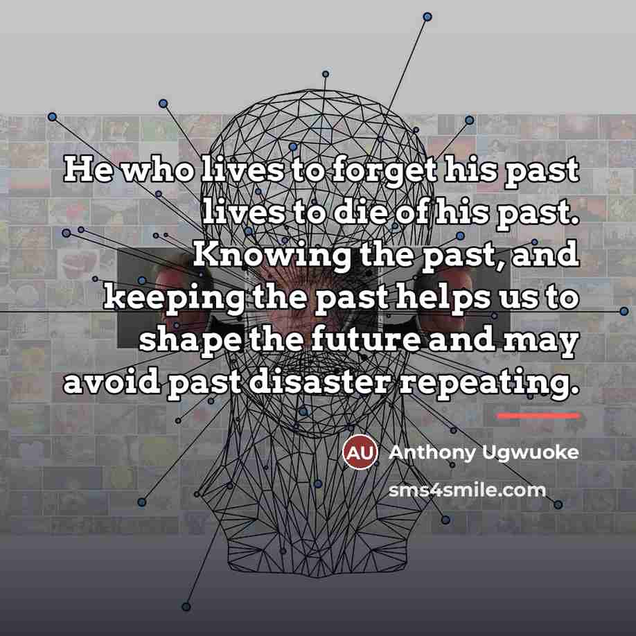 “He who lives to forget his past lives to die…” quote by Anthony Ugwuoke