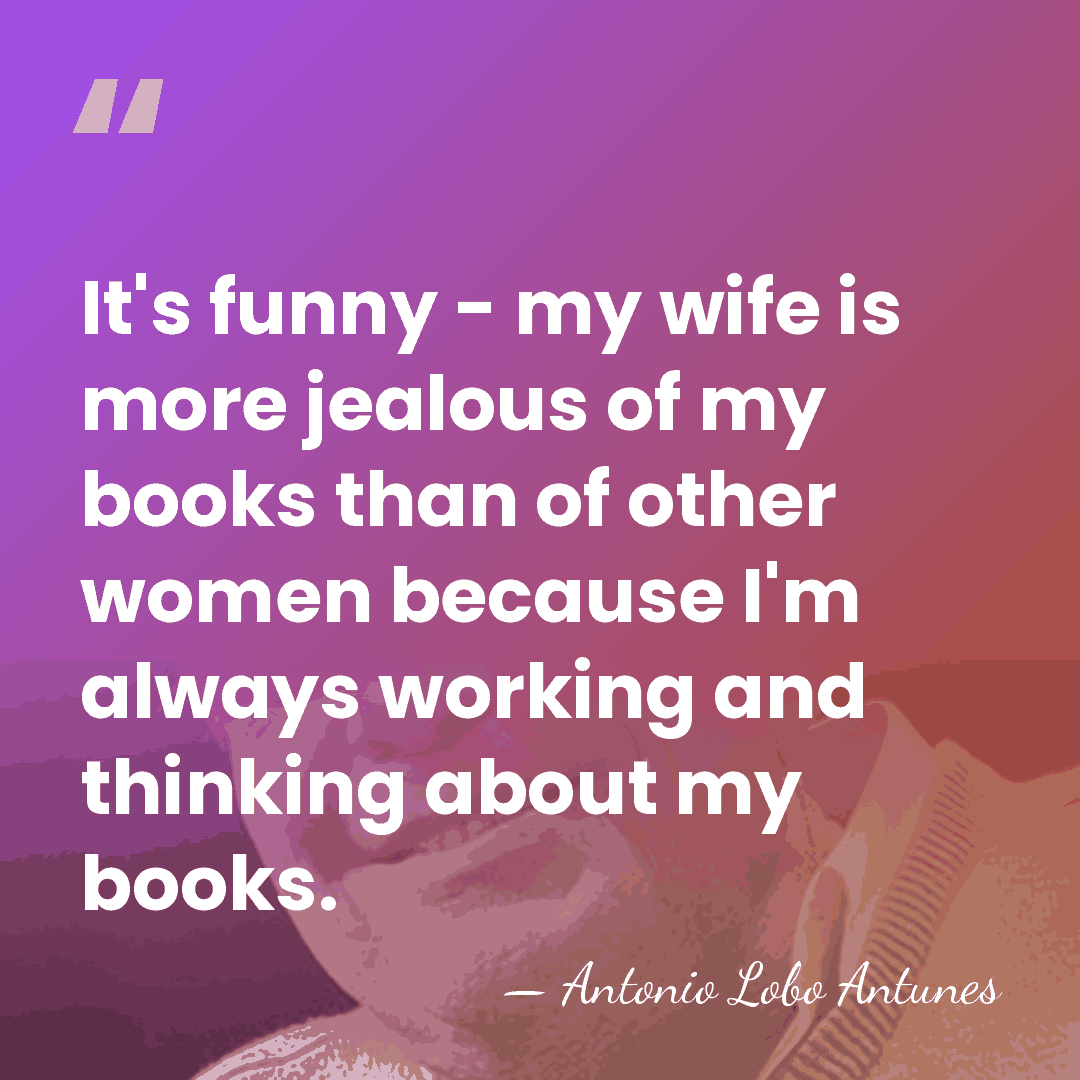 It's funny - my wife is more jealous of my books than&hellip; - Antonio Lobo Antunes