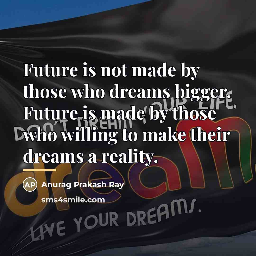 “Future is not made by those who dreams bigger. Future…” quote by Anurag Prakash Ray