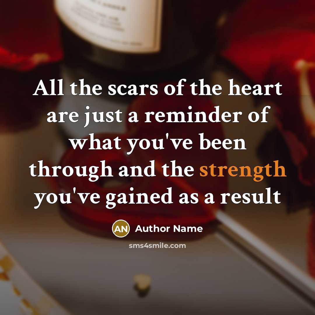 “All the scars of the heart are just a reminder of what you've been through and the strength you've gained as a result” quote by Author Name