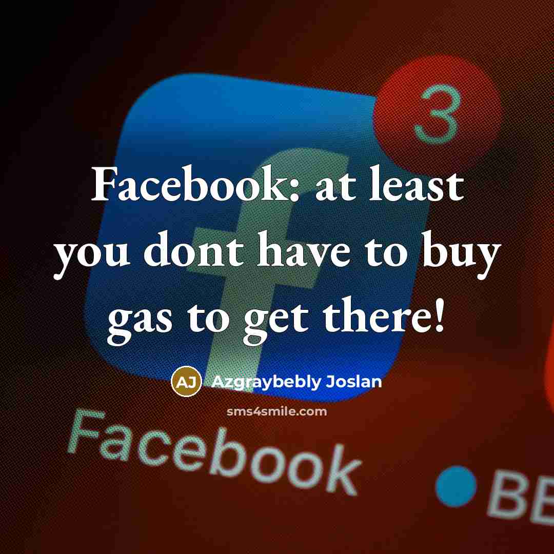 “Facebook: at least you dont have to buy gas to…” quote by Azgraybebly Joslan