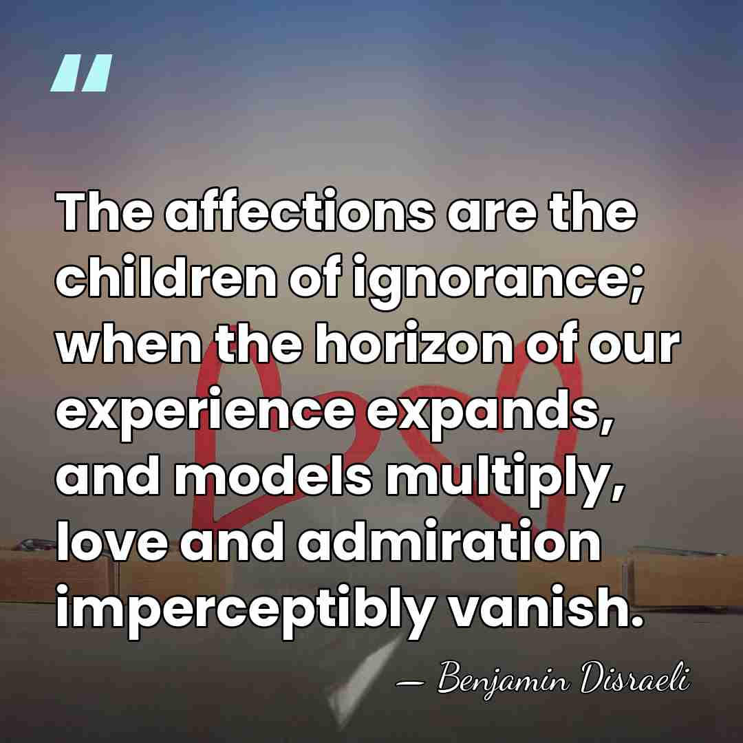 The affections are the children of ignorance; when the horizon of our&hellip; - Benjamin Disraeli