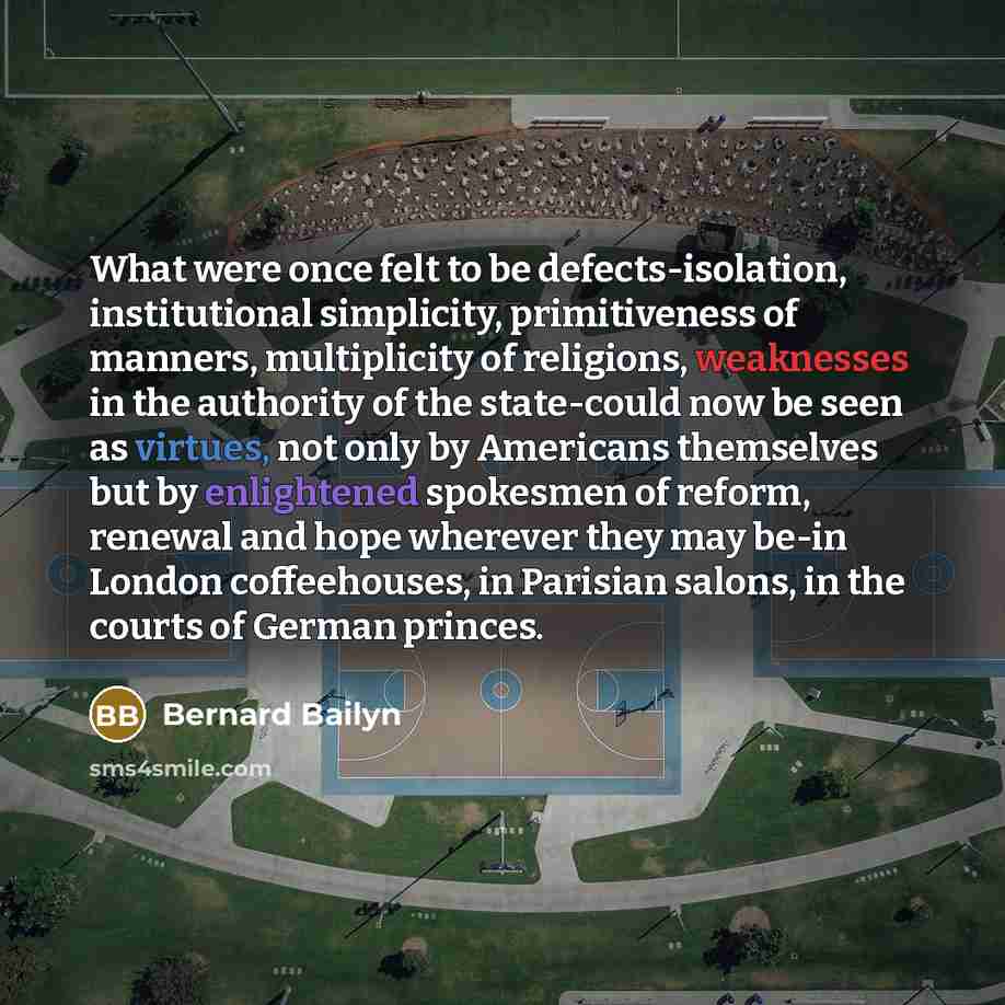 “What were once felt to be defects-isolation, institutional simplicity, primitiveness…” quote by Bernard Bailyn