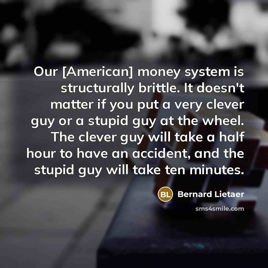 “Our [American] money system is structurally brittle. It doesn't matter…” quote by Bernard Lietaer