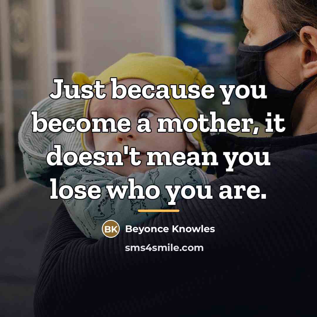 “Just because you become a mother, it doesn't mean you…” quote by Beyonce Knowles