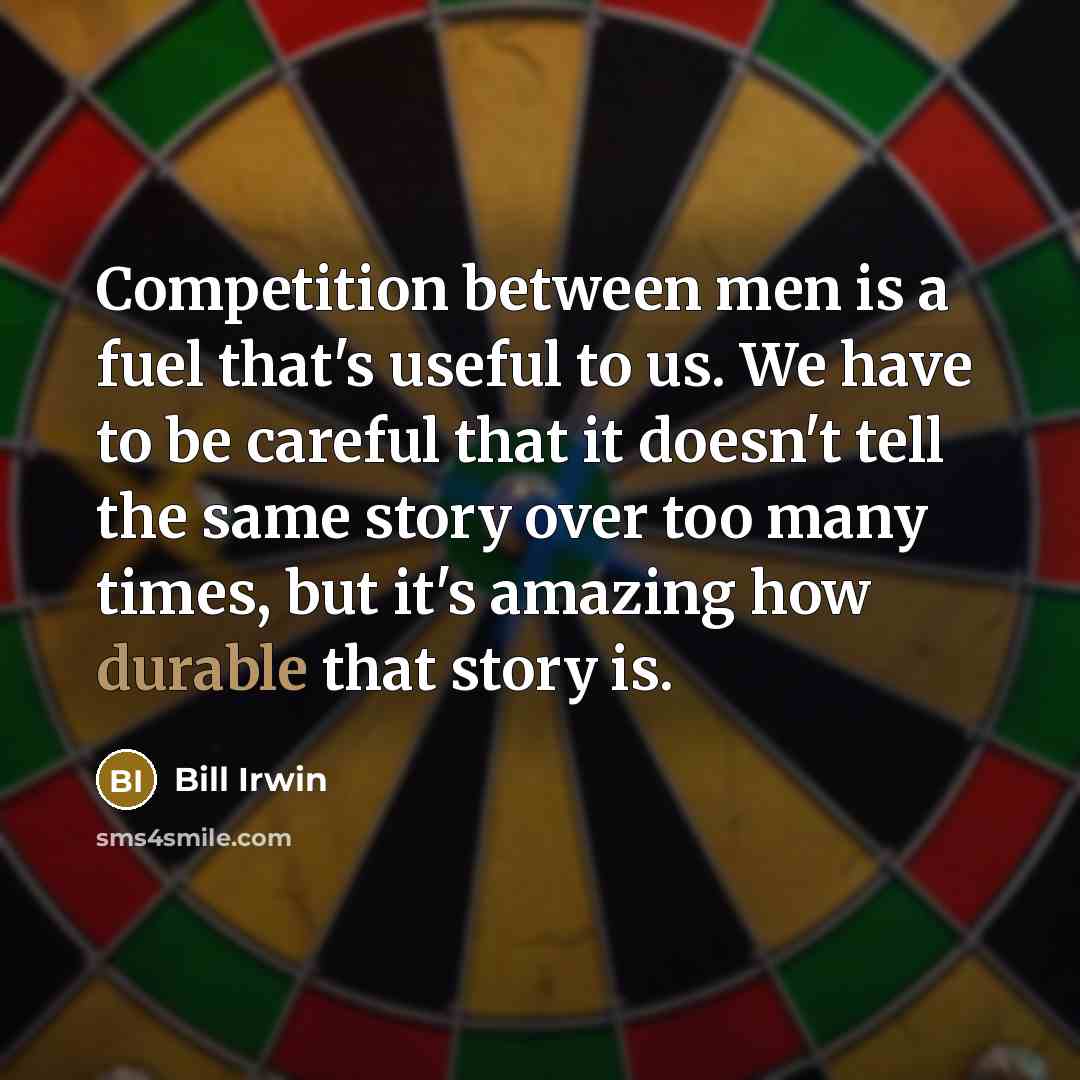 “Competition between men is a fuel that's useful to us.…” quote by Bill Irwin