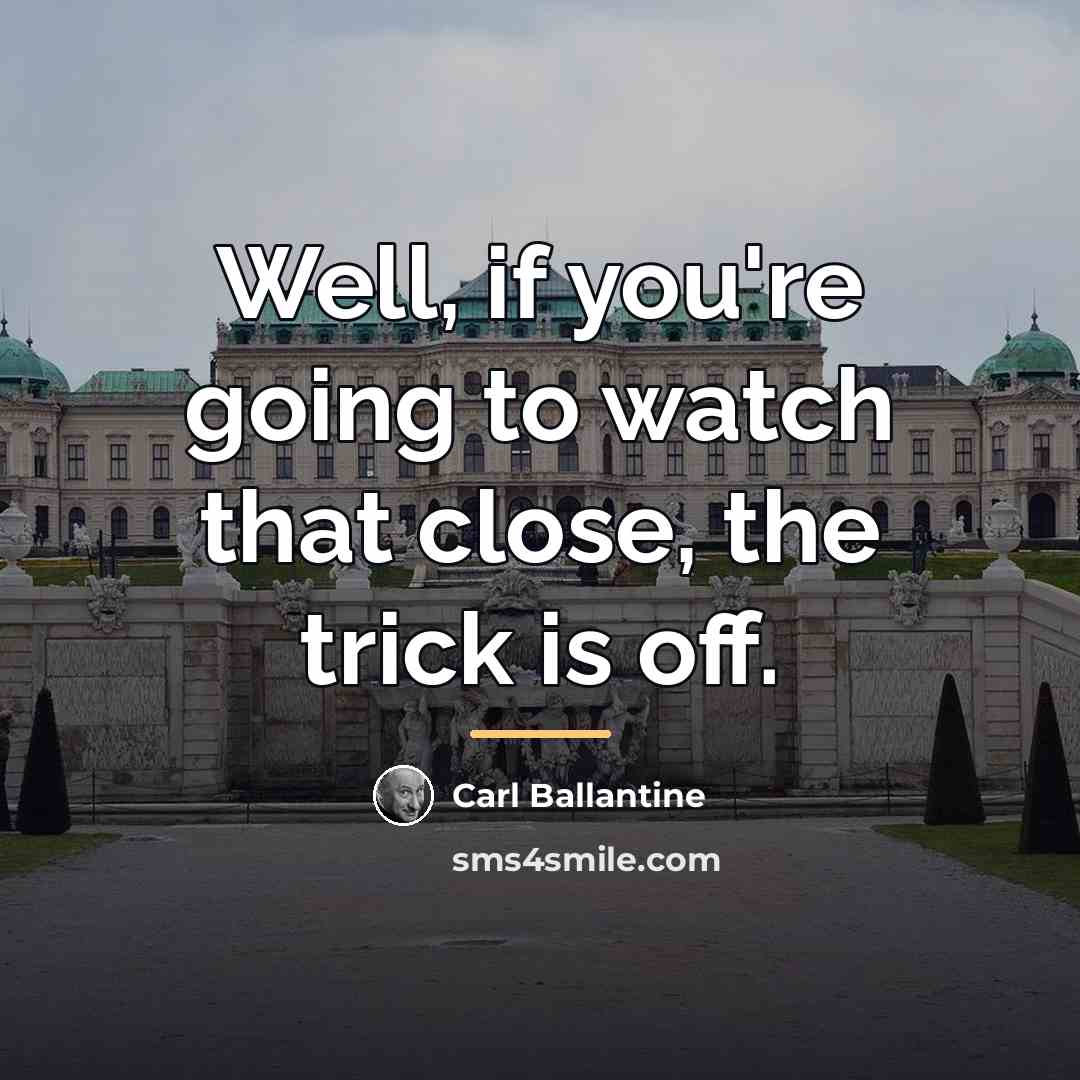 “Well, if you're going to watch that close, the trick…” quote by Carl Ballantine