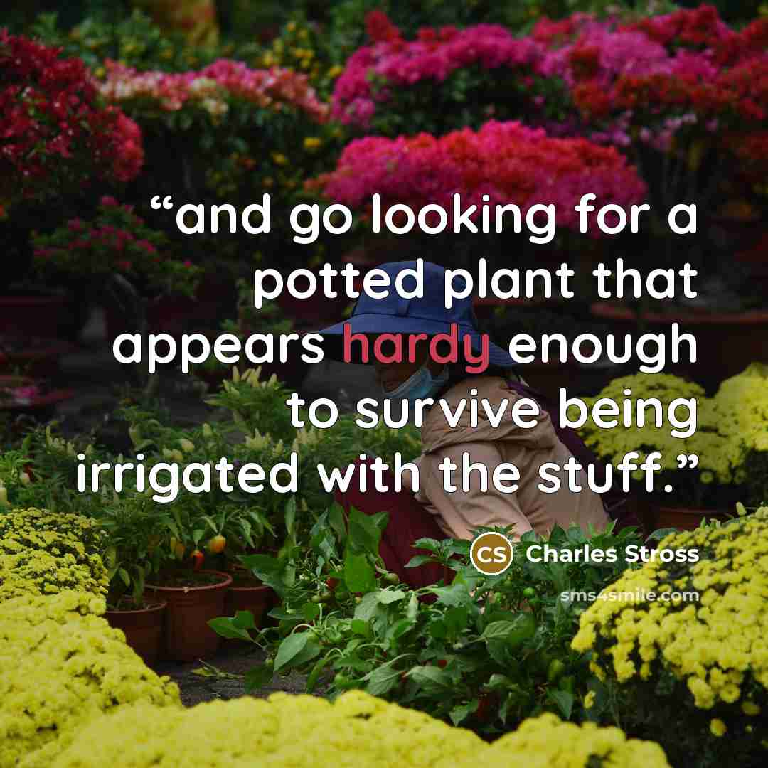 “and go looking for a potted plant that appears hardy enough to survive being irrigated with the stuff.” quote by Charles Stross