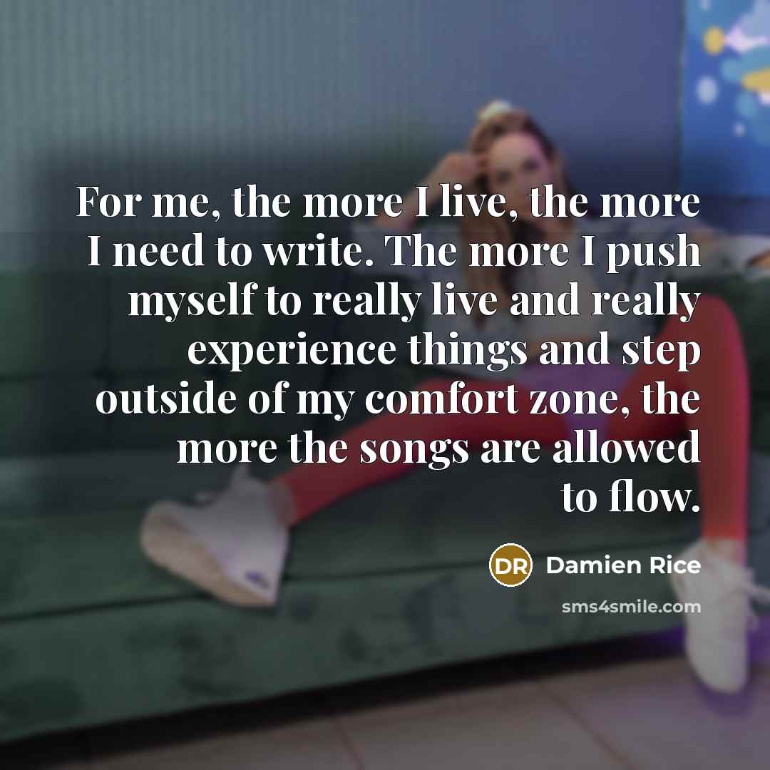 “For me, the more I live, the more I need…” quote by Damien Rice
