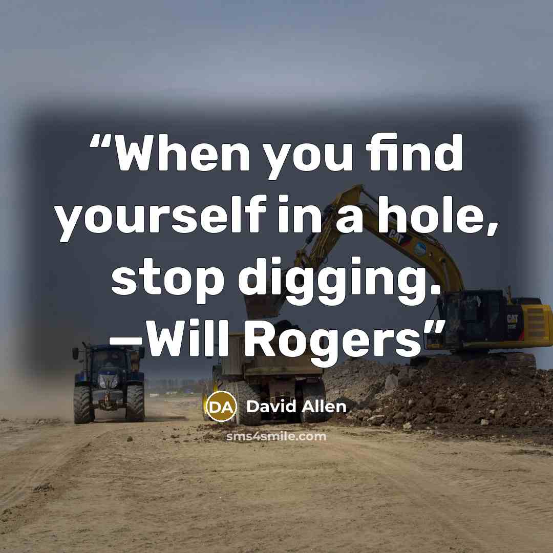 “When you find yourself in a hole, stop digging. —Will Rogers” quote by David Allen