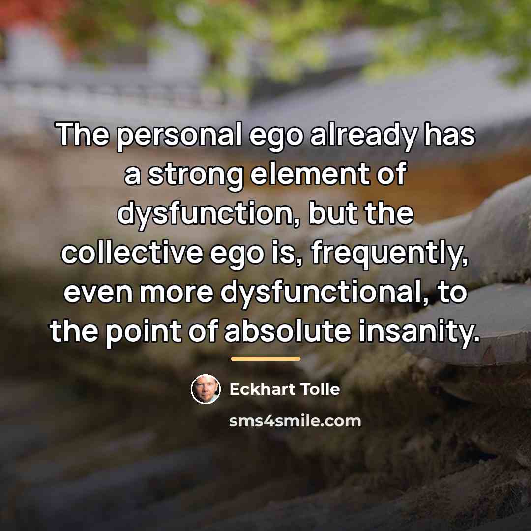 “The personal ego already has a strong element of dysfunction,…” quote by Eckhart Tolle
