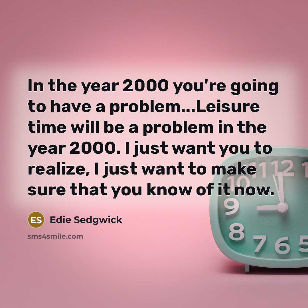 “In the year 2000 you're going to have a problem...Leisure…” quote by Edie Sedgwick