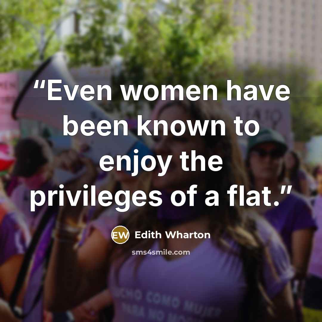 “Even women have been known to enjoy the privileges of a flat.” quote by Edith Wharton