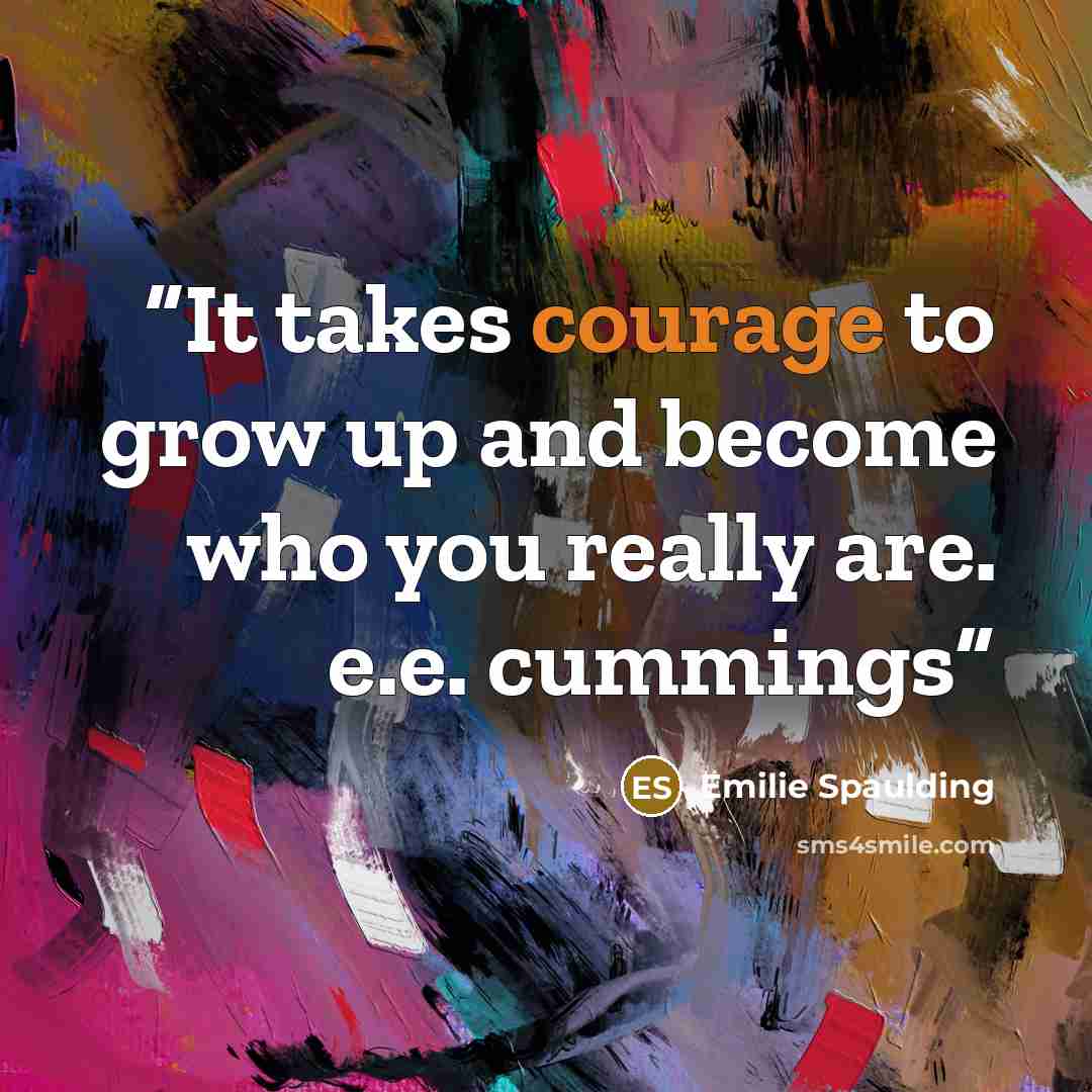 “It takes courage to grow up and become who you really are. e.e. cummings” quote by Emilie Spaulding