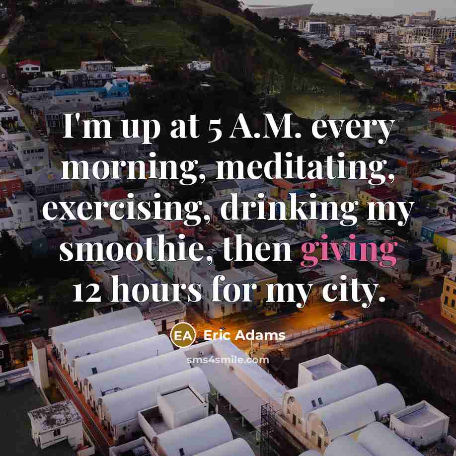 “I'm up at 5 A.M. every morning, meditating, exercising, drinking…” quote by Eric Adams