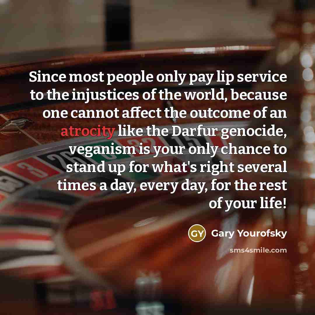 “Since most people only pay lip service to the injustices…” quote by Gary Yourofsky