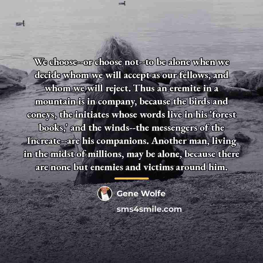 “We choose--or choose not--to be alone when we decide whom…” quote by Gene Wolfe